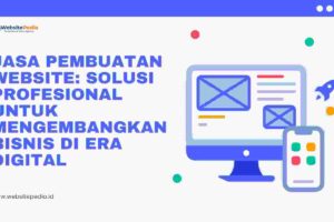 Jasa Pembuatan Website: Solusi Profesional untuk Mengembangkan Bisnis di Era Digital